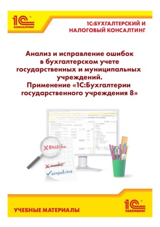 Обложка книги «Анализ и исправление ошибок в бухгалтерском учете государственных и муниципальных учреждений. Применение «1С:Бухгалтерии государственного учреждения 8»»