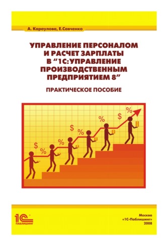 А. А. Караулова. Управление персоналом и расчет зарплаты в «1С:Управление производственным предприятием 8». Практическое пособие