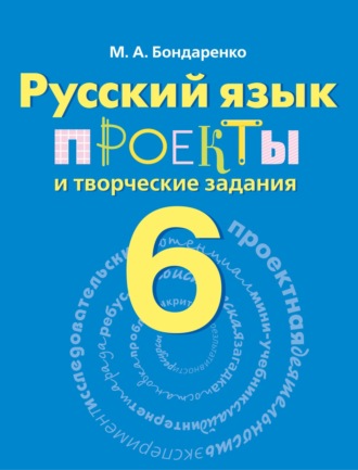 Марина Бондаренко. Русский язык. Проекты и творческие задания. Рабочая тетрадь. 6 класс