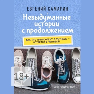 Обложка книги «Невыдуманные истории с продолжением. Все, что происходит в фитнесе ― остается в фитнесе!»