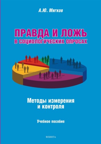 А. Ю. Мягков. Правда и ложь в социологических опросах. Методы измерения и контроля. Учебное пособие