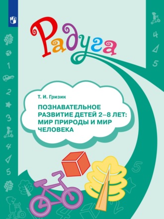 Татьяна Гризик. Познавательное развитие детей 2–8 лет: мир природы и мир человека