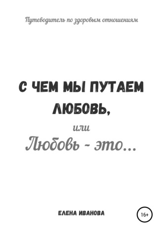 Елена Иванова. С чем мы путаем любовь, или Любовь – это…