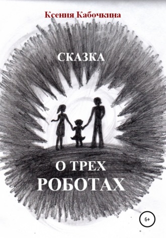 Ксения Андреевна Кабочкина. Сказка о трех роботах