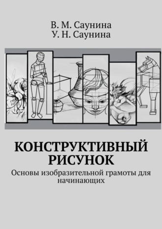 В. М. Саунина. Конструктивный рисунок. Основы изобразительной грамоты для начинающих