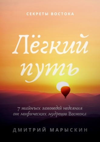 Дмитрий Марыскин. Лёгкий путь. 7 тайных заповедей недеяния от мифических мудрецов Востока