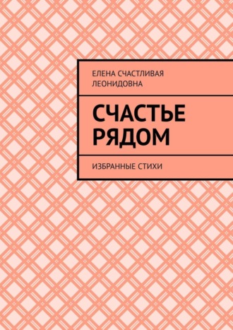 Елена Леонидовна Счастливая. Счастье рядом. Избранные стихи