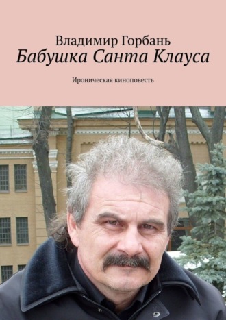 Владимир Горбань. Бабушка Санта Клауса. Ироническая киноповесть