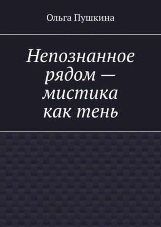 Ольга Пушкина. Непознанное рядом – мистика как тень