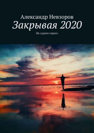 Александр Невзоров. Закрывая 2020. Не судите строго