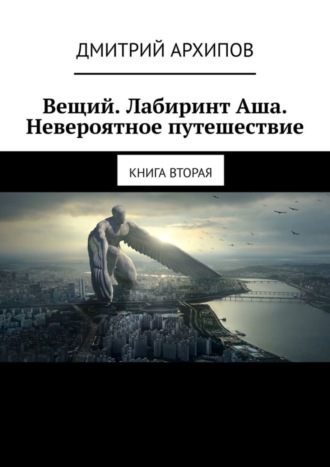 Дмитрий Архипов. Вещий. Лабиринт Аша. Невероятное путешествие. Книга вторая