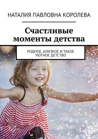 Обложка книги «Счастливые моменты детства. Родное, близкое и такое уютное детство»