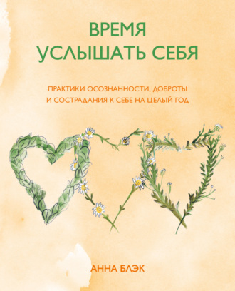 Анна Блэк. Время услышать себя. Практики осознанности, доброты и сострадания к себе на целый год