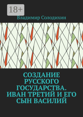 Обложка книги «Создание русского государства. Иван Третий и его сын Василий»