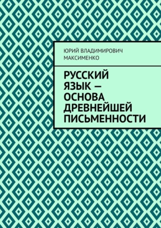 Юрий Владимирович Максименко. Русский язык – основа древнейшей письменности