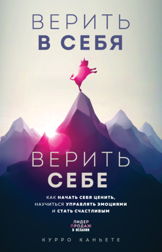 Обложка книги «Верить в себя. Верить себе. Как начать себя ценить, научиться управлять эмоциями и стать счастливым»