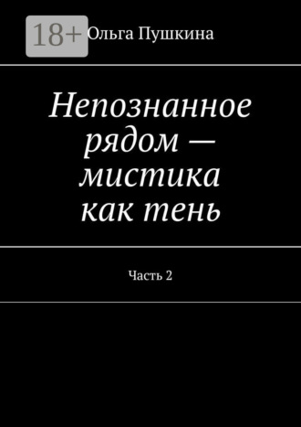 Обложка книги «Непознанное рядом – мистика как тень. Часть 2»