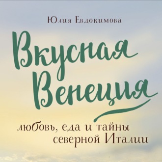 Обложка книги «Вкусная Венеция. Любовь, еда и тайны северной Италии»