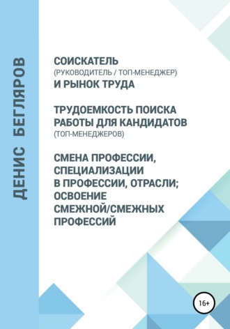 Обложка книги «Соискатель (руководитель/топ-менеджер) и рынок труда. Трудоемкость поиска работы для кандидатов (топ-менеджеров). Смена профессии, специализации в профессии, отрасли»
