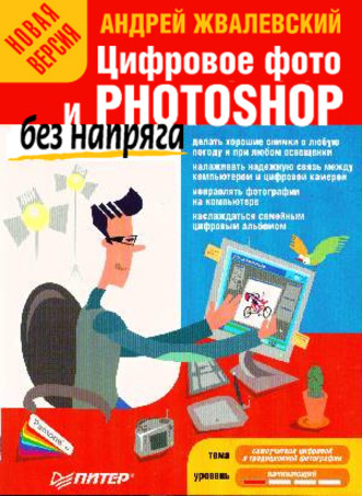 Андрей Жвалевский. Цифровое фото и Photoshop без напряга. Новая версия