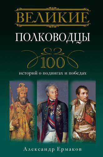 Обложка книги «Великие полководцы. 100 историй о подвигах и победах»