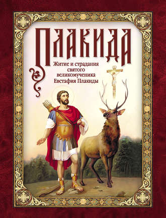 Обложка книги «Плакида: Житие и страдания святого великомученика Евстафия Плакиды, его супруги и чад»