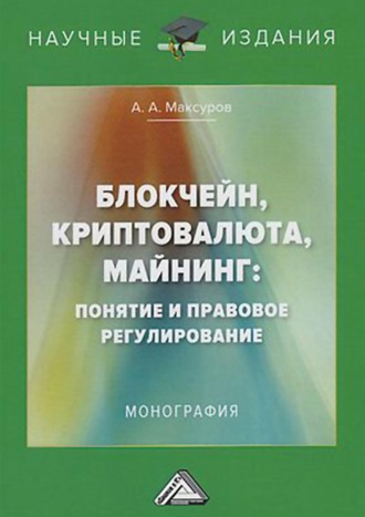 Алексей Анатольевич Максуров. Блокчейн, криптовалюта, майнинг: понятие и правовое регулирование