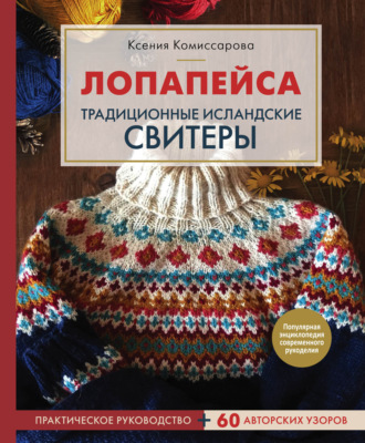 Ксения Комиссарова. Лопапейса. Традиционные исландские свитеры. Практическое руководство + 60 авторских узоров