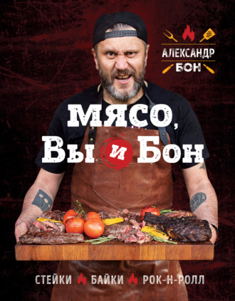 Александр Бон. Мясо, вы и Бон. Стейки, байки, рок-н-ролл