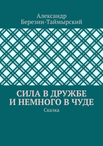 Обложка книги «Сила в дружбе и немного в чуде. Сказка»