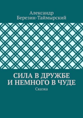 Александр Березин-Таймырский. Сила в дружбе и немного в чуде. Сказка