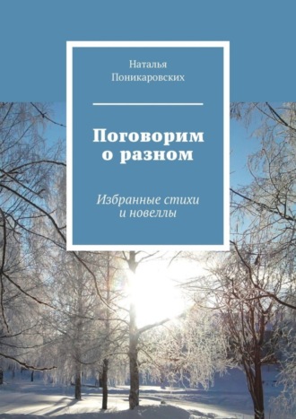 Наталья Поникаровских. Поговорим о разном. Избранные стихи и новеллы