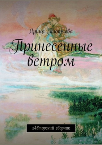 Ярина Тютчева. Принесенные ветром. Авторский сборник