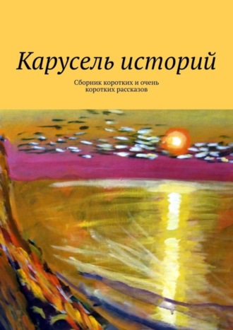 Лолита Волкова. Карусель историй. Сборник коротких и очень коротких рассказов