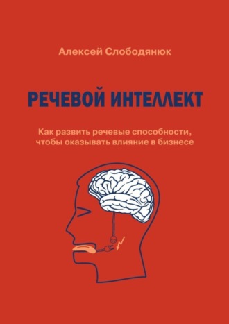 Алексей Слободянюк. Речевой интеллект. Как развить речевые способности, чтобы оказывать влияние в бизнесе