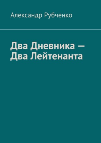 Александр Рубченко. Два Дневника – Два Лейтенанта