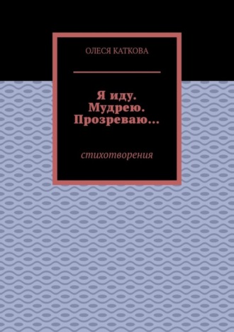 Олеся Каткова. Я иду. Мудрею. Прозреваю… Стихотворения