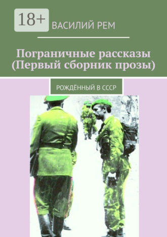 Обложка книги «Пограничные рассказы (Первый сборник прозы). Рождённый в СССР»