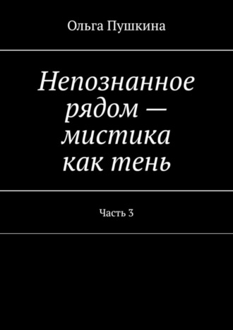 Ольга Пушкина. Непознанное рядом – мистика как тень. Часть 3