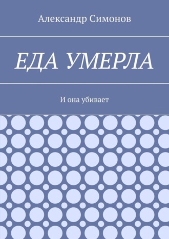 Обложка книги «Еда умерла. И она убивает»