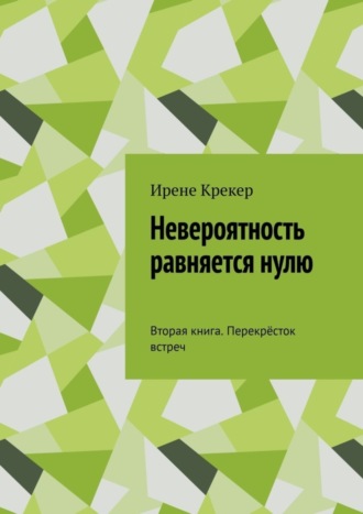 Ирене Крекер. Невероятность равняется нулю. Вторая книга. Перекрёсток встреч