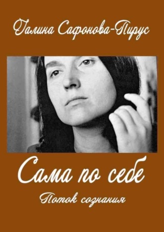 Галина Сафонова-Пирус. Сама по себе. Поток сознания