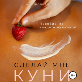 Обложка книги «Сделай мне куни. Пособие, как владеть мужчиной»