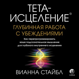 Обложка книги «Тета-исцеление. Глубинная работа с убеждениями. Как перепрограммировать ваше подсознательное мышление для глубокого внутреннего исцеления»