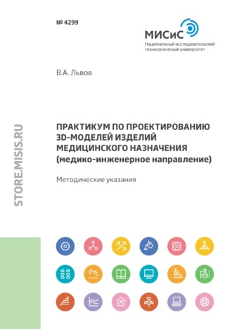 В. А. Львов. Практикум по проектированию 3D-моделей изделий медицинского назначения (медико-инженерное направление)