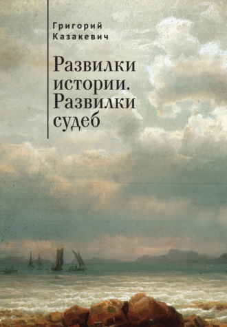 Григорий Казакевич. Развилки истории. Развилки судеб