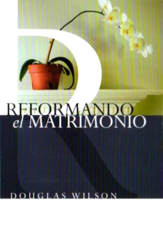 Doug Wilson. Reformando el Matrimonio