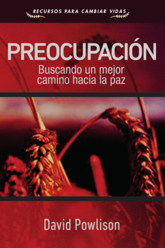 David Powlison. Preocupaci?n - Buscando un mejor camino hacia la paz