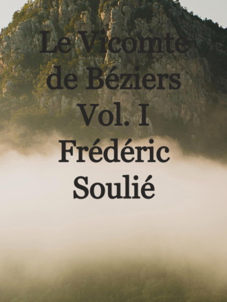 Fr?d?ric 1800-1847 Souli?. Le Vicomte de B?ziers Vol. I