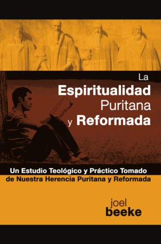 Joel Beeke. La espiritualidad puritana y reformada